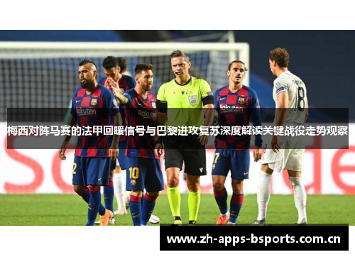 梅西对阵马赛的法甲回暖信号与巴黎进攻复苏深度解读关键战役走势观察