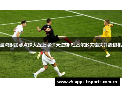 波鸿附加赛点球大战上演惊天逆转 杜塞尔多夫错失升级良机